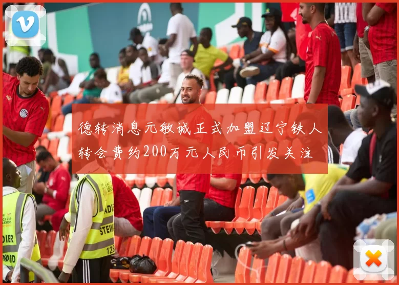 德转消息元敏诚正式加盟辽宁铁人转会费约200万元人民币引发关注